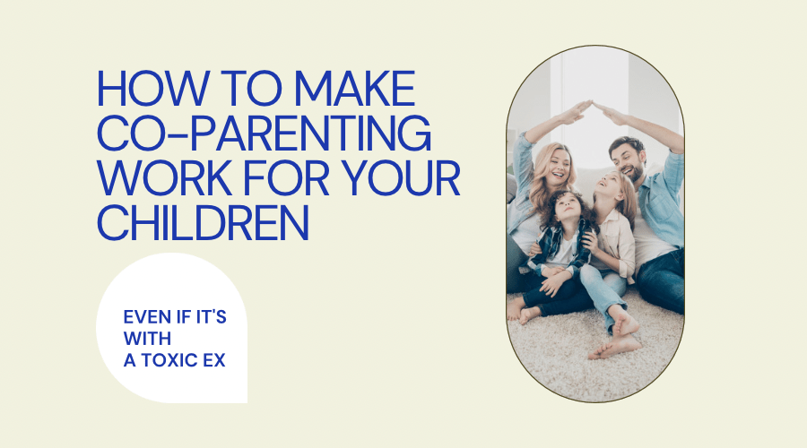 How to Make Co-Parenting Work for Your Children, Even if It's with a Toxic Ex